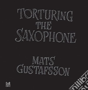 Mats Gustafsson - Torturing The Saxophone cd musicale di Mats Gustafsson