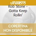 Rob Stone - Gotta Keep Rollin' cd musicale di Rob Stone