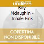 Billy Mclaughlin - Inhale Pink cd musicale di Billy Mclaughlin
