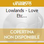 Lowlands - Love Etc... cd musicale di Lowlands