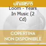 Loom - Years In Music (2 Cd) cd