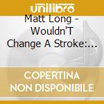 Matt Long - Wouldn'T Change A Stroke: Matt Long Band cd