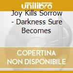 Joy Kills Sorrow - Darkness Sure Becomes cd musicale di Joy Kills Sorrow