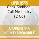 Chris Smither - Call Me Lucky (2 Cd) cd musicale di Chris Smither