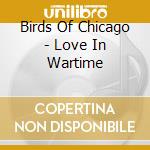 Birds Of Chicago - Love In Wartime cd musicale di Birds Of Chicago