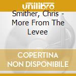 Smither, Chris - More From The Levee cd musicale
