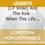 (LP Vinile) And The Kids - When This Life Is Over lp vinile di And The Kids