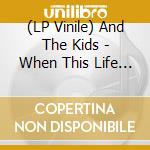 (LP Vinile) And The Kids - When This Life Is Over vinile