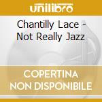 Chantilly Lace - Not Really Jazz cd