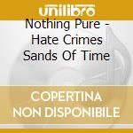 Nothing Pure - Hate Crimes   Sands Of Time cd musicale di Nothing Pure