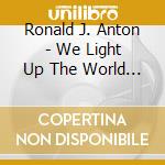Ronald J. Anton - We Light Up The World (In Appreciation) cd musicale di Ronald J. Anton