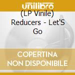 (LP Vinile) Reducers - Let'S Go vinile