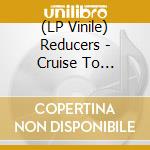 (LP Vinile) Reducers - Cruise To Nowhere vinile