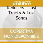Reducers - Last Tracks & Lost Songs cd