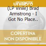(LP Vinile) Brad Armstrong - I Got No Place.. lp vinile di Armstrong, Brad