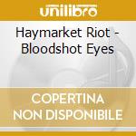 Haymarket Riot - Bloodshot Eyes cd musicale di Haymarket Riot