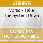 Vortis - Take The System Down cd musicale di Vortis