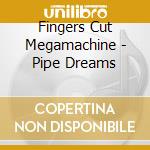 Fingers Cut Megamachine - Pipe Dreams cd musicale di Fingers Cut Megamachine