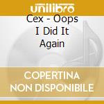 Cex - Oops I Did It Again cd musicale di Cex