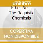 Ether Net - The Requisite Chemicals cd musicale di Ether Net