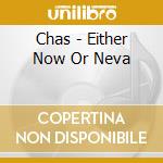 Chas - Either Now Or Neva cd