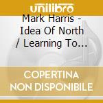 Mark Harris - Idea Of North / Learning To Walk cd