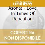 Asonat - Love In Times Of Repetition cd musicale di Asonat