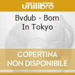 Bvdub - Born In Tokyo cd musicale di Bvdub