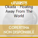 Okada - Floating Away From The World cd musicale di Okada