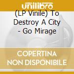 (LP Vinile) To Destroy A City - Go Mirage lp vinile di To destroy a city