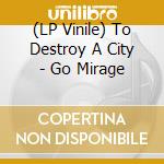 (LP Vinile) To Destroy A City - Go Mirage vinile