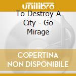 To Destroy A City - Go Mirage cd
