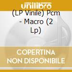 (LP Vinile) Pcm - Macro (2 Lp) lp vinile