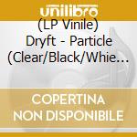 (LP Vinile) Dryft - Particle (Clear/Black/Whie Splatter Vinyl) vinile