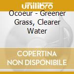 Ocoeur - Greener Grass, Clearer Water cd