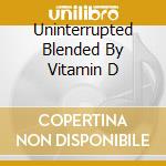 Uninterrupted Blended By Vitamin D cd