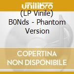 (LP Vinile) B0Nds - Phantom Version lp vinile