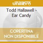 Todd Hallawell - Ear Candy cd musicale di Todd Hallawell