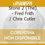 Stone 2 (The) - Fred Frith / Chris Cutler cd musicale di THE STONE 2