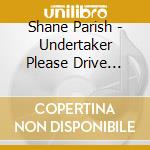 Shane Parish - Undertaker Please Drive Slow cd musicale di Shane Parish