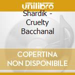 Shardik - Cruelty Bacchanal cd