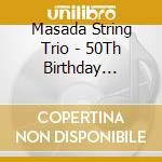 Masada String Trio - 50Th Birthday Celebrat. cd