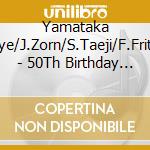 Yamataka Eye/J.Zorn/S.Taeji/F.Frith - 50Th Birthday Cel.Vol.10 cd