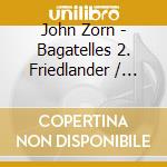John Zorn - Bagatelles 2. Friedlander / Nicolas cd