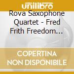 Rova Saxophone Quartet - Fred Frith Freedom Fragm. cd musicale di Fred Frith