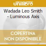 Wadada Leo Smith - Luminous Axis cd musicale di SMITH WADADA LEO