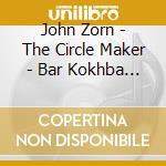 John Zorn - The Circle Maker - Bar Kokhba Ii (2 Cd) cd