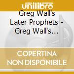 Greg Wall's Later Prophets - Greg Wall's Later Prophets cd