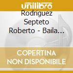 Rodriguez Septeto Roberto - Baila Gitano Baila cd musicale di Roberto Rodriguez