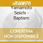 Yamamoto Seiichi - Baptism cd musicale di Seiichi Yamamoto